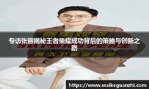 专访张丽揭秘王者荣耀成功背后的策略与创新之路