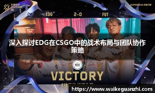 深入探讨EDG在CSGO中的战术布局与团队协作策略