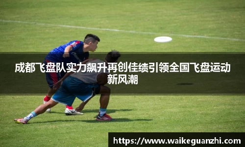 成都飞盘队实力飙升再创佳绩引领全国飞盘运动新风潮
