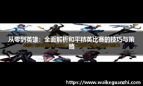 从零到英雄：全面解析和平精英比赛的技巧与策略