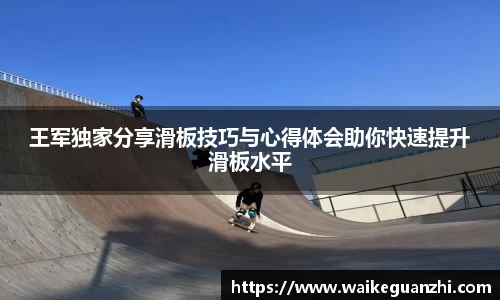 王军独家分享滑板技巧与心得体会助你快速提升滑板水平