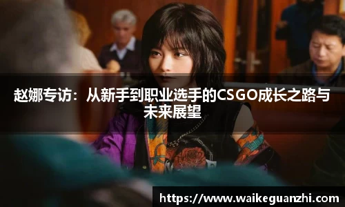 赵娜专访：从新手到职业选手的CSGO成长之路与未来展望