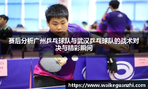 赛后分析广州乒乓球队与武汉乒乓球队的战术对决与精彩瞬间