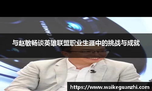 与赵敏畅谈英雄联盟职业生涯中的挑战与成就