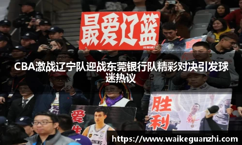 CBA激战辽宁队迎战东莞银行队精彩对决引发球迷热议