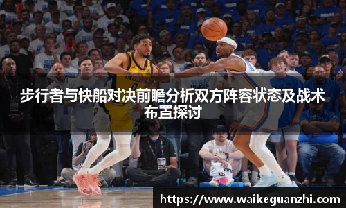 步行者与快船对决前瞻分析双方阵容状态及战术布置探讨