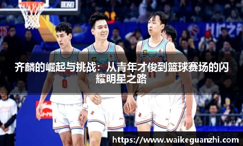 齐麟的崛起与挑战：从青年才俊到篮球赛场的闪耀明星之路