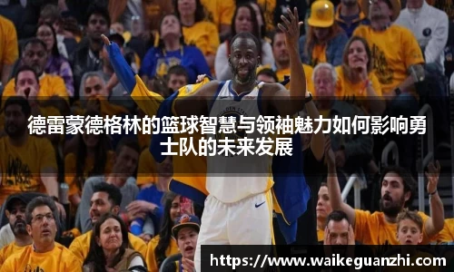 德雷蒙德格林的篮球智慧与领袖魅力如何影响勇士队的未来发展
