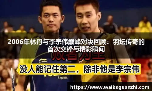 2006年林丹与李宗伟巅峰对决回顾：羽坛传奇的首次交锋与精彩瞬间