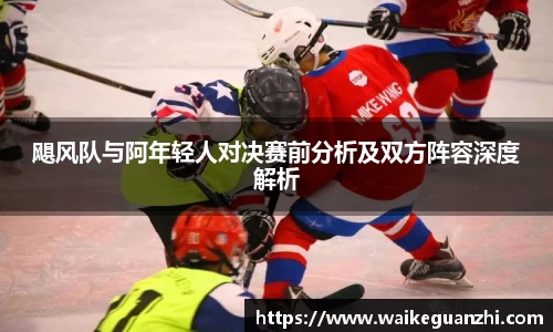 飓风队与阿年轻人对决赛前分析及双方阵容深度解析