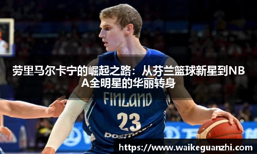 劳里马尔卡宁的崛起之路：从芬兰篮球新星到NBA全明星的华丽转身