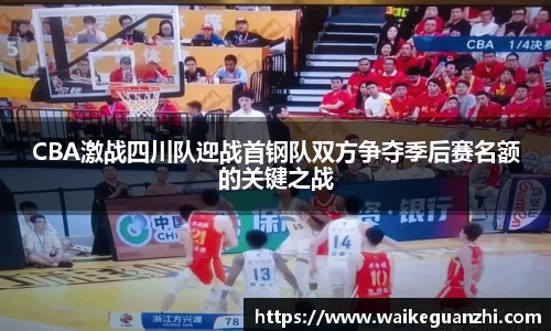 CBA激战四川队迎战首钢队双方争夺季后赛名额的关键之战