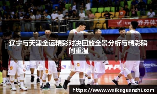 辽宁与天津全运精彩对决回放全景分析与精彩瞬间重温