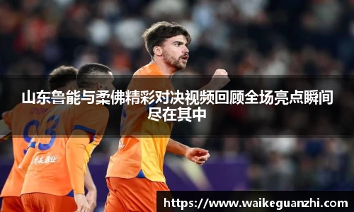 山东鲁能与柔佛精彩对决视频回顾全场亮点瞬间尽在其中