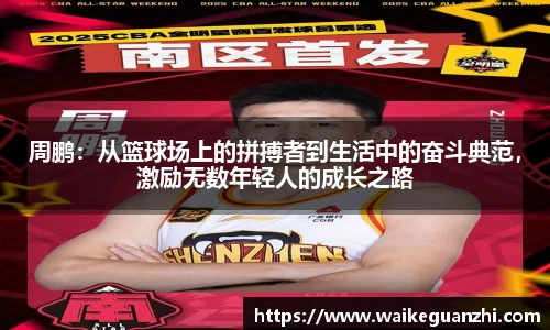 周鹏：从篮球场上的拼搏者到生活中的奋斗典范，激励无数年轻人的成长之路